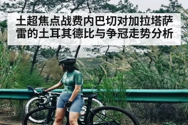 土超焦点战费内巴切对加拉塔萨雷的土耳其德比与争冠走势分析 - leyu.com