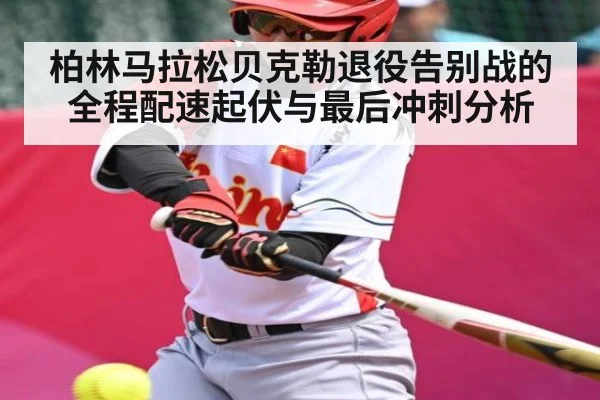 柏林马拉松贝克勒退役告别战的全程配速起伏与最后冲刺分析 - leyu.com